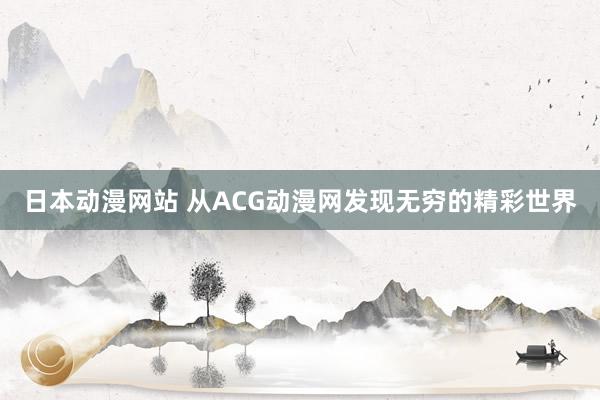 日本动漫网站 从ACG动漫网发现无穷的精彩世界