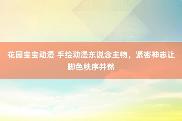 花园宝宝动漫 手绘动漫东说念主物，紧密神志让脚色秩序井然