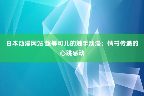 日本动漫网站 超等可儿的触手动漫：情书传递的心跳感动