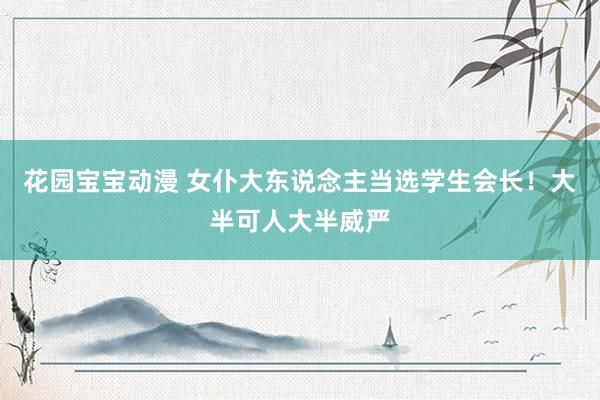 花园宝宝动漫 女仆大东说念主当选学生会长！大半可人大半威严