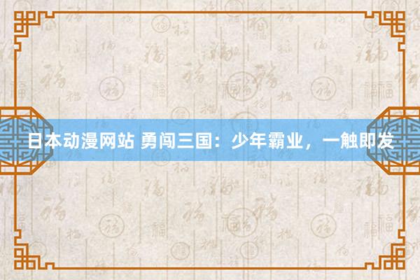 日本动漫网站 勇闯三国：少年霸业，一触即发
