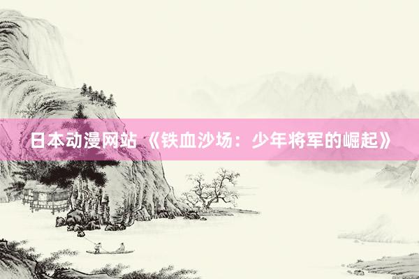 日本动漫网站 《铁血沙场：少年将军的崛起》