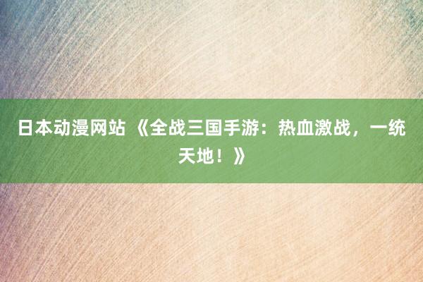 日本动漫网站 《全战三国手游：热血激战，一统天地！》