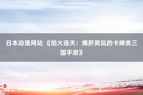 日本动漫网站 《焰火连天：爆肝爽玩的卡牌类三国手游》
