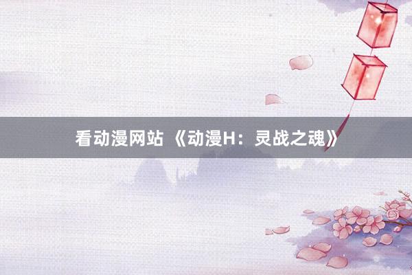 看动漫网站 《动漫H：灵战之魂》