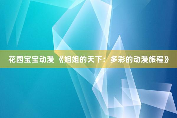 花园宝宝动漫 《姐姐的天下：多彩的动漫旅程》